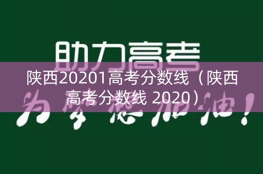 陕西20201高考分数线(陕西高考分数线 2020) 陕西20201高考分数线(陕西高考分数线 2020)