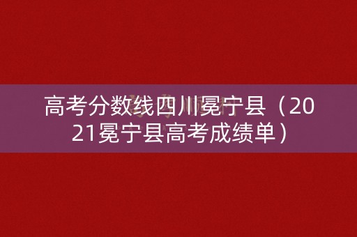 高考分数线四川冕宁县（2021冕宁县高考成绩单）