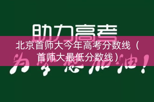 北京首师大今年高考分数线（首师大最低分数线）