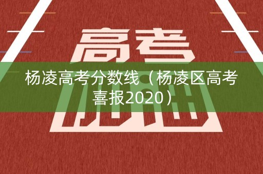杨凌高考分数线（杨凌区高考喜报2020）