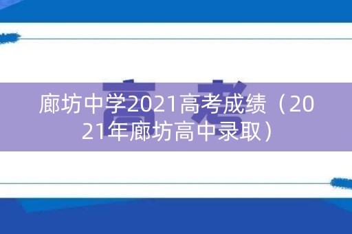 廊坊中学2021高考成绩（2021年廊坊高中录取）