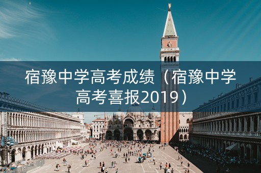 宿豫中学高考成绩(宿豫中学高考喜报2019) 宿豫中学高考成绩(宿豫中学高考喜报2019)