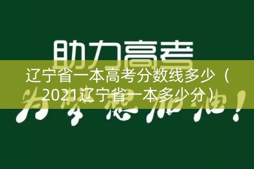 辽宁省一本高考分数线多少（2021辽宁省一本多少分）