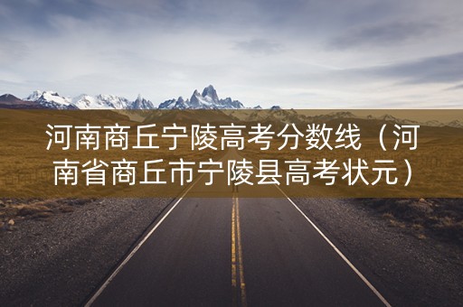 河南商丘宁陵高考分数线（河南省商丘市宁陵县高考状元）