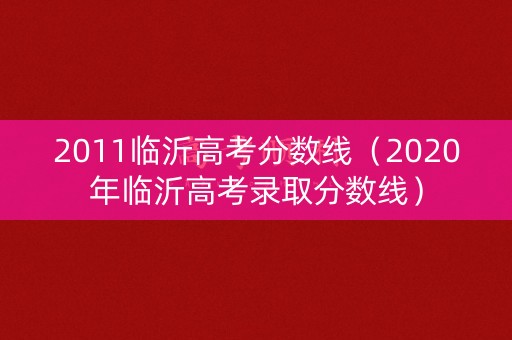 2011临沂高考分数线（2020年临沂高考录取分数线）