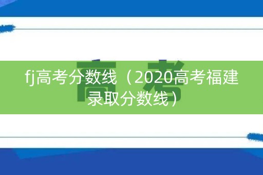 fj高考分数线（2020高考福建录取分数线）