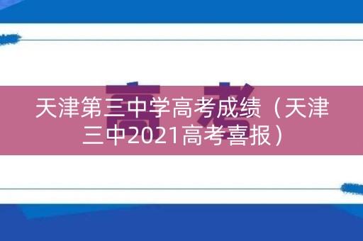 天津第三中学高考成绩(天津三中2021高考喜报) 天津第三中学高考成绩(天津三中2021高考喜报)