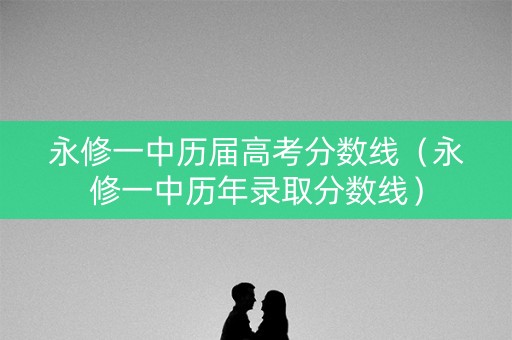 永修一中历届高考分数线（永修一中历年录取分数线）