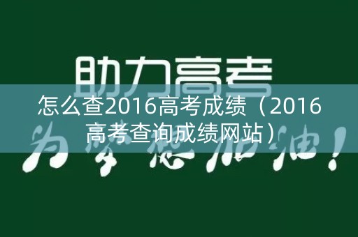 怎么查2016高考成绩(2016高考查询成绩网站) 怎么查2016高考成绩(2016高考查询成绩网站)