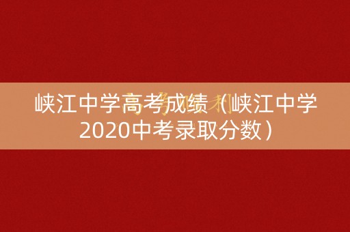 峡江中学高考成绩（峡江中学2020中考录取分数）