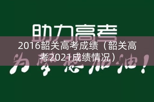 2016韶关高考成绩（韶关高考2021成绩情况）