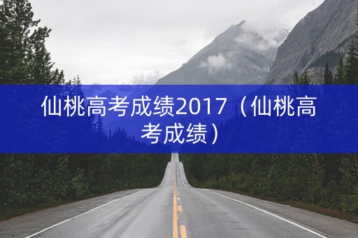 仙桃高考成绩2017（仙桃高考成绩）