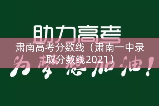 肃南高考分数线（肃南一中录取分数线2021）