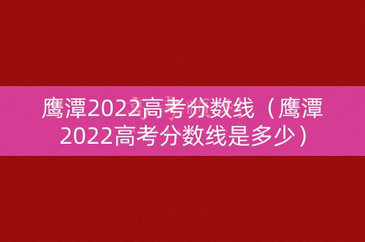 鹰潭2022高考分数线（鹰潭2022高考分数线是多少）