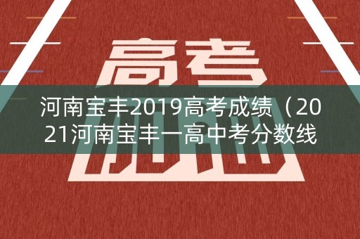 河南宝丰2019高考成绩(2021河南宝丰一高中考分数线) 河南宝丰2019高考成绩(2021河南宝丰一高中考分数线)