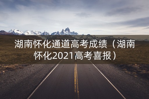 湖南怀化通道高考成绩（湖南怀化2021高考喜报）