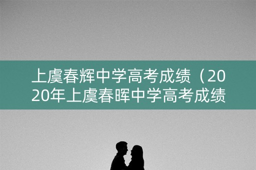 上虞春辉中学高考成绩（2020年上虞春晖中学高考成绩）