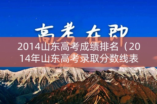 2014山东高考成绩排名（2014年山东高考录取分数线表）