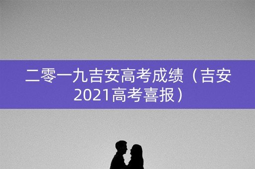 二零一九吉安高考成绩（吉安2021高考喜报）