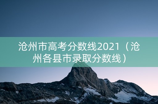 沧州市高考分数线2021（沧州各县市录取分数线）
