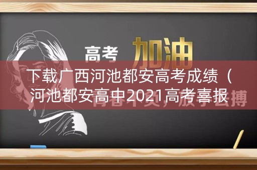 下载广西河池都安高考成绩（河池都安高中2021高考喜报）