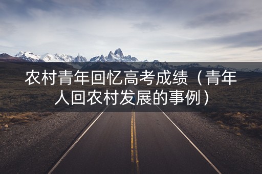 农村青年回忆高考成绩（青年人回农村发展的事例）