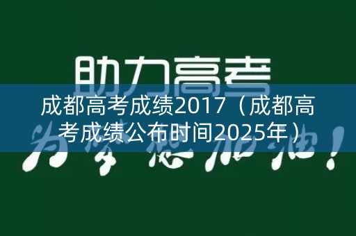 成都高考成绩2017（成都高考成绩公布时间2025年）