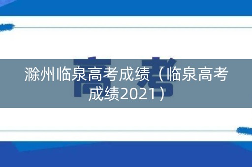 滁州临泉高考成绩（临泉高考成绩2021）