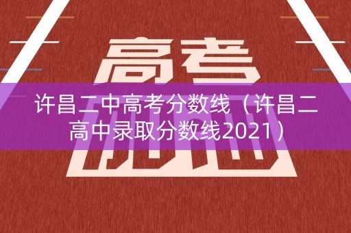 许昌二中高考分数线（许昌二高中录取分数线2021）