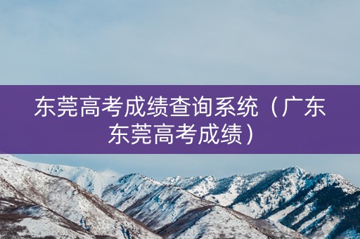 东莞高考成绩查询系统（广东东莞高考成绩）