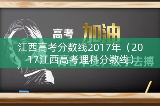 江西高考分数线2017年(2017江西高考理科分数线) 江西高考分数线2017年(2017江西高考理科分数线)