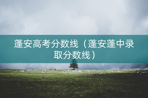 蓬安高考分数线（蓬安蓬中录取分数线）