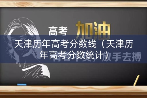 天津历年高考分数线（天津历年高考分数统计）