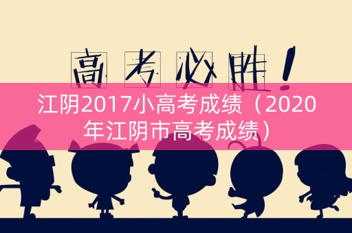 江阴2017小高考成绩（2020年江阴市高考成绩）