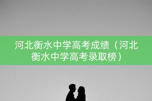 河北衡水中学高考成绩（河北衡水中学高考录取榜）