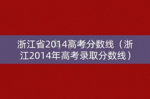 浙江省2014高考分数线（浙江2014年高考录取分数线）