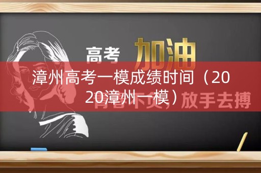 漳州高考一模成绩时间（2020漳州一模）