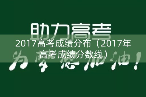 2017高考成绩分布（2017年高考成绩分数线）