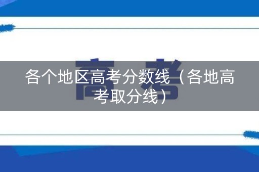 各个地区高考分数线（各地高考取分线）