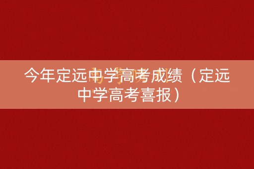 今年定远中学高考成绩（定远中学高考喜报）