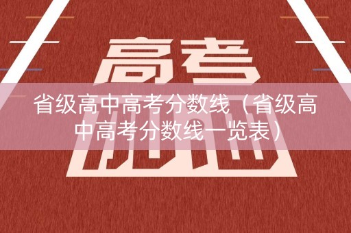省级高中高考分数线（省级高中高考分数线一览表）