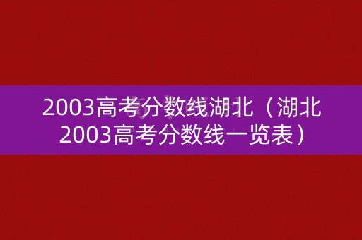 2003高考分数线湖北（湖北2003高考分数线一览表）