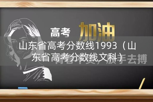 山东省高考分数线1993（山东省高考分数线文科）