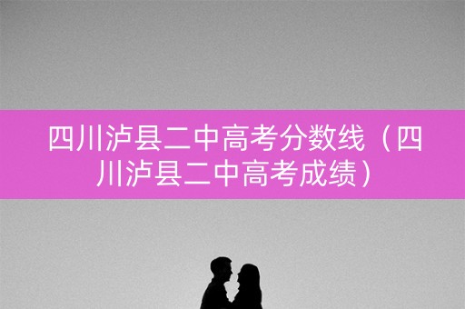 四川泸县二中高考分数线（四川泸县二中高考成绩）