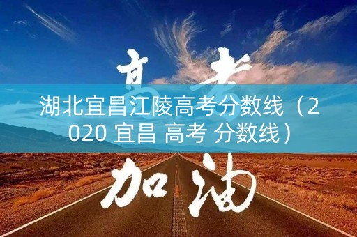 湖北宜昌江陵高考分数线（2020 宜昌 高考 分数线）