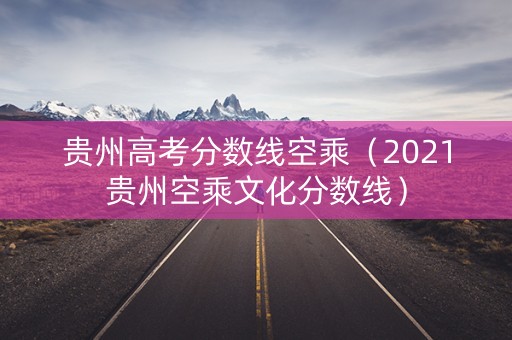 贵州高考分数线空乘（2021贵州空乘文化分数线）
