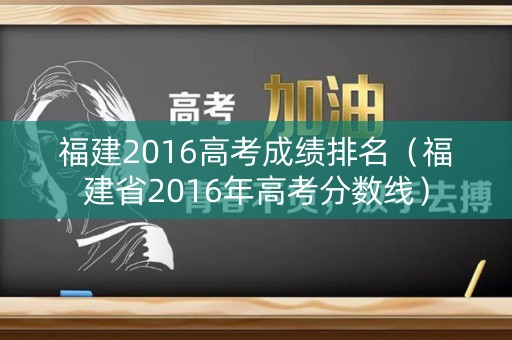 福建2016高考成绩排名（福建省2016年高考分数线）