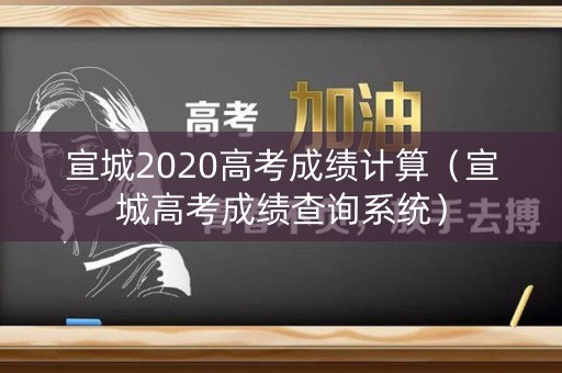 宣城2020高考成绩计算（宣城高考成绩查询系统）