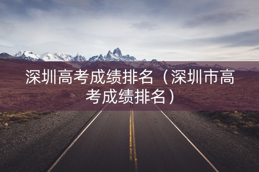 深圳高考成绩排名（深圳市高考成绩排名）