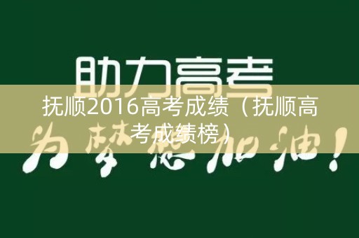 抚顺2016高考成绩（抚顺高考成绩榜）